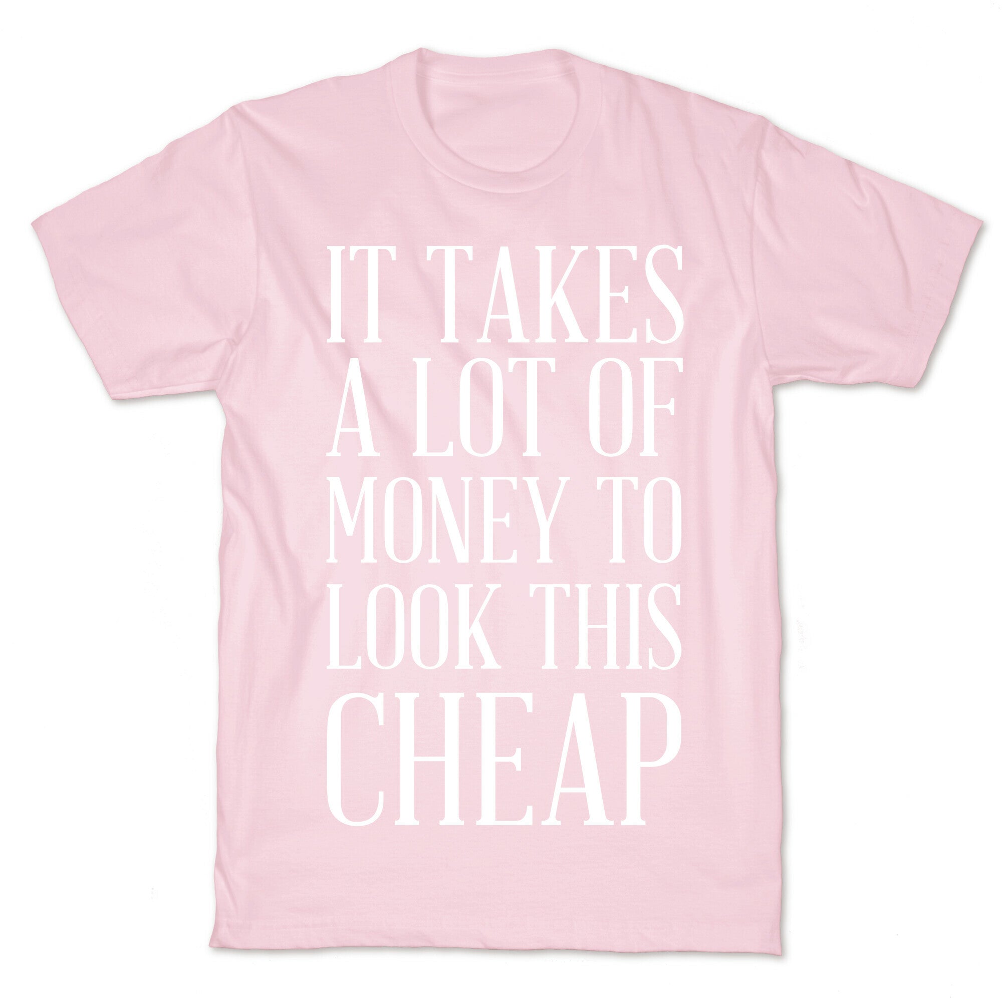 It Takes A Lot Of Money To Look This Cheap T-Shirt